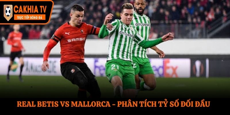 Soi kèo Real Betis vs Mallorca - phân tích tỷ số đối đầu